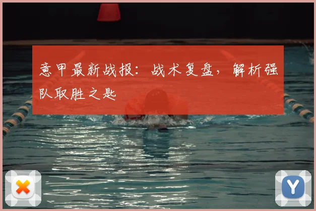 意甲最新战报:战术复盘,解析强队取胜之匙