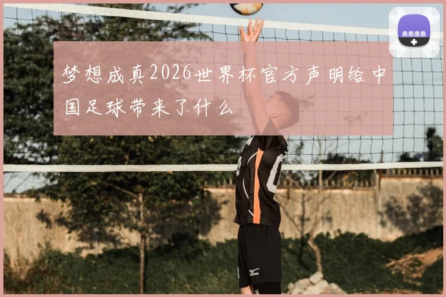 梦想成真2026世界杯官方声明给中国足球带来了什么