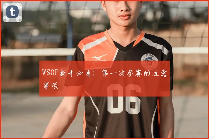 WSOP新手必看：第一次参赛的注意事项