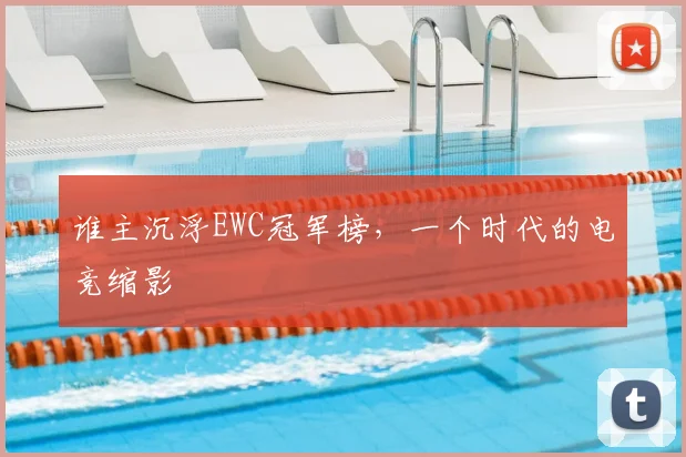 谁主沉浮EWC冠军榜,一个时代的电竞缩影