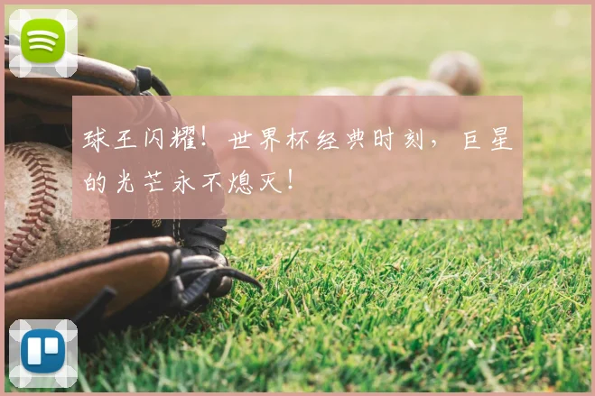 球王闪耀!世界杯经典时刻,巨星的光芒永不熄灭!