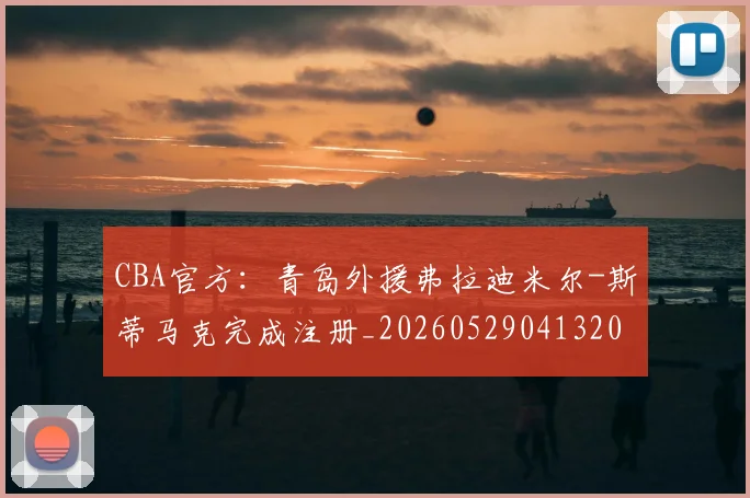CBA官方:青岛外援弗拉迪米尔-斯蒂马克完成注册_20260529041320
