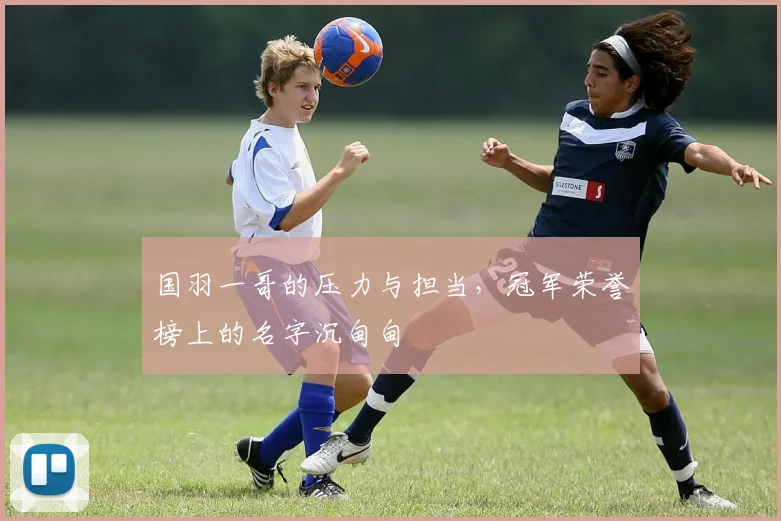 国羽一哥的压力与担当,冠军荣誉榜上的名字沉甸甸