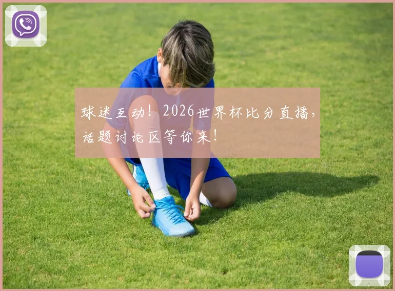 球迷互动!2026世界杯比分直播,话题讨论区等你来!