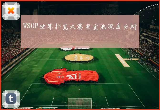 WSOP世界扑克大赛奖金池深度分析