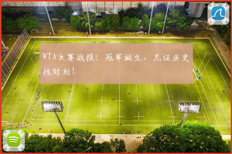 WTA决赛战报：冠军诞生，见证历史性时刻！