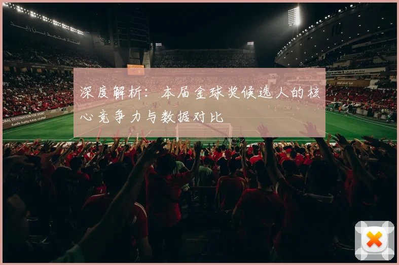 深度解析：本届金球奖候选人的核心竞争力与数据对比