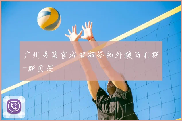 广州男篮官方宣布签约外援马利斯-斯贝茨