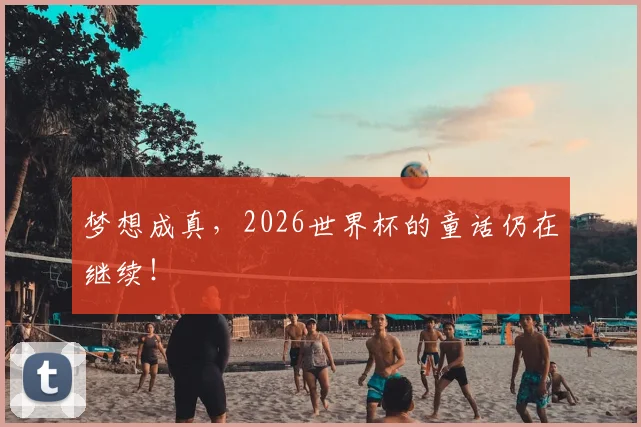 梦想成真,2026世界杯的童话仍在继续!