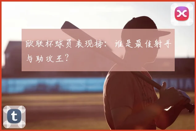 欧联杯球员表现榜：谁是最佳射手与助攻王？