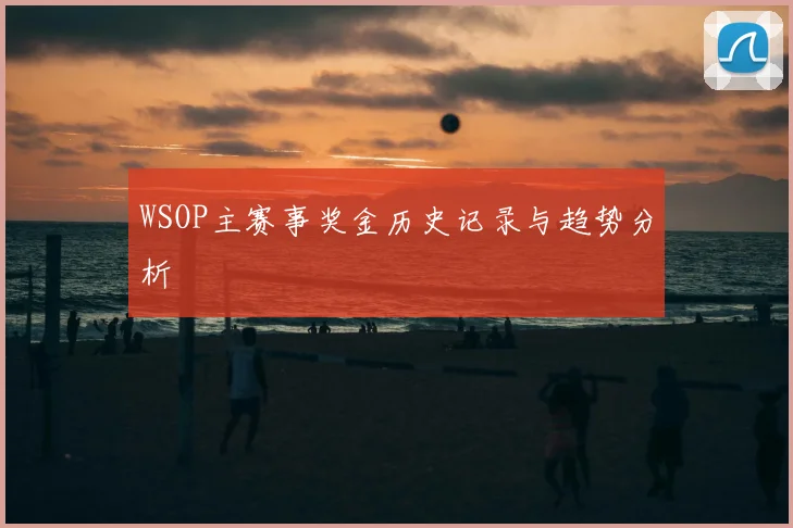 WSOP主赛事奖金历史记录与趋势分析
