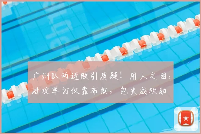 广州队两连败引质疑！用人之困，进攻单打仅靠布朗，包夹成软肋