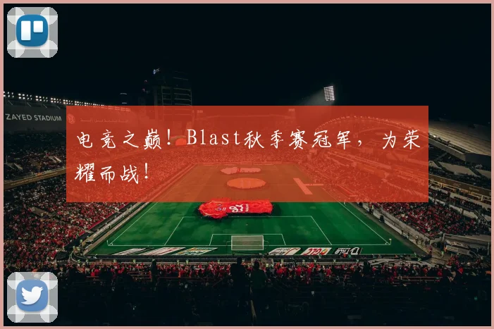 电竞之巅!Blast秋季赛冠军,为荣耀而战!