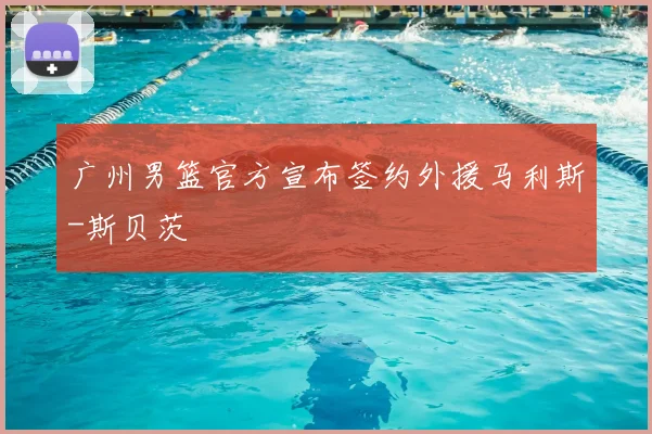 广州男篮官方宣布签约外援马利斯-斯贝茨