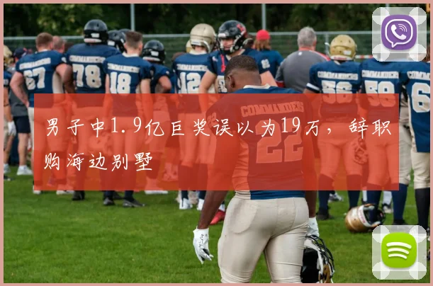 男子中1.9亿巨奖误以为19万，辞职购海边别墅