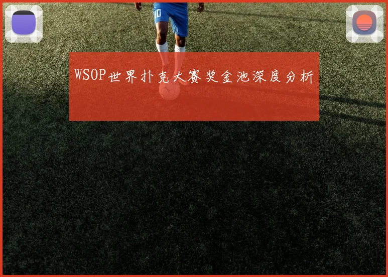 WSOP世界扑克大赛奖金池深度分析