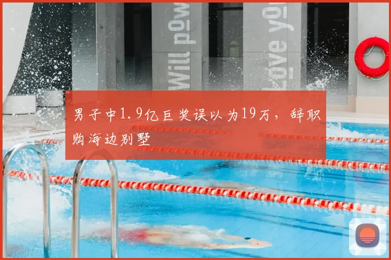 男子中1.9亿巨奖误以为19万，辞职购海边别墅