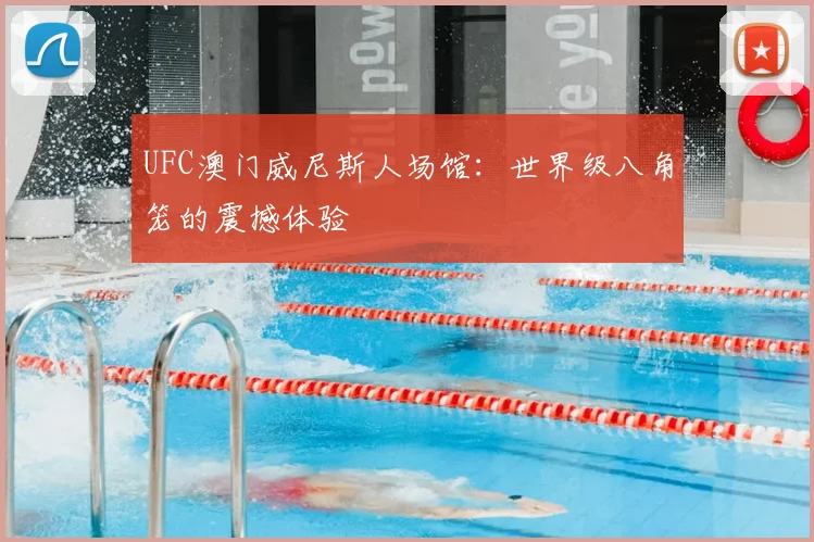 UFC澳门威尼斯人场馆：世界级八角笼的震撼体验