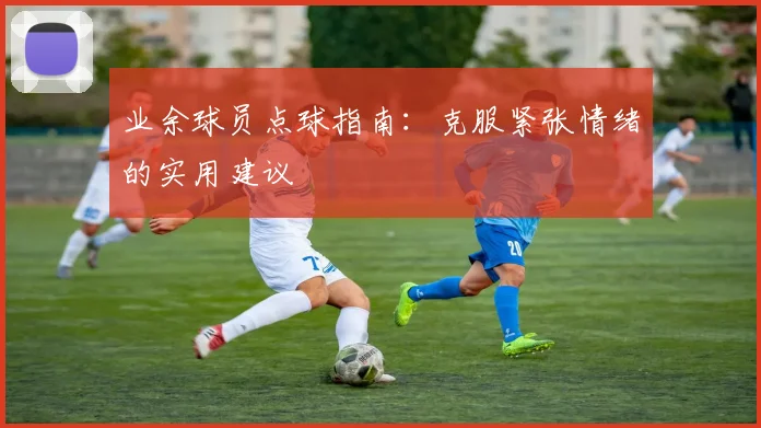 业余球员点球指南:克服紧张情绪的实用建议