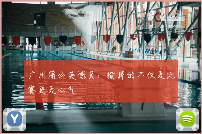 广州蒲公英憾负,输掉的不仅是比赛更是心气