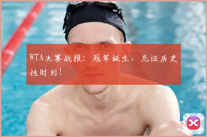 WTA决赛战报:冠军诞生,见证历史性时刻!