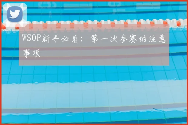 WSOP新手必看:第一次参赛的注意事项