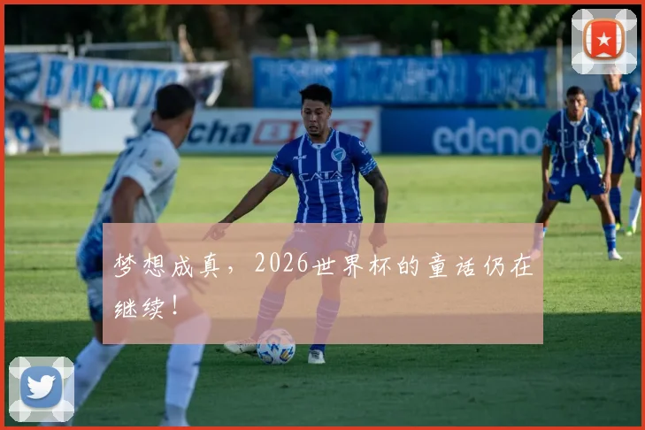 梦想成真,2026世界杯的童话仍在继续!